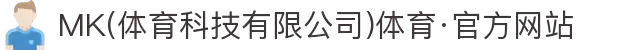 MK(体育科技有限公司)体育·官方网站